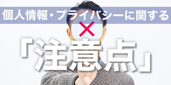 個人情報・プライバシーに関する「注意点」